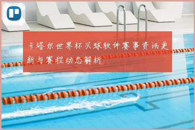 卡塔尔世界杯买球软件赛事资讯更新与赛程动态解析