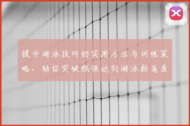提升游泳技巧的实用方法与训练策略，助你突破瓶颈达到游泳新高度