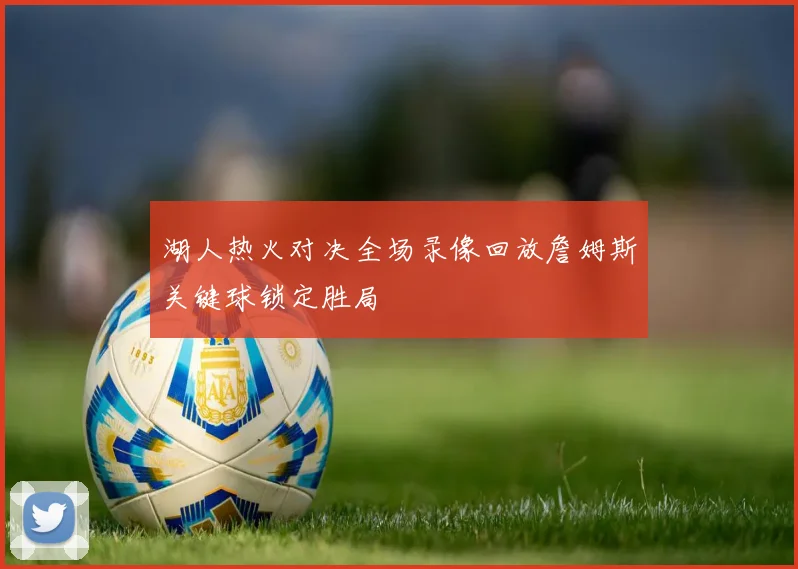湖人热火对决全场录像回放詹姆斯关键球锁定胜局