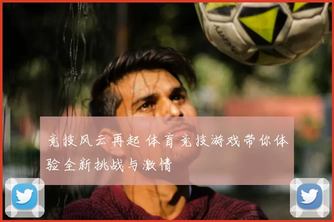 竞技风云再起 体育竞技游戏带你体验全新挑战与激情