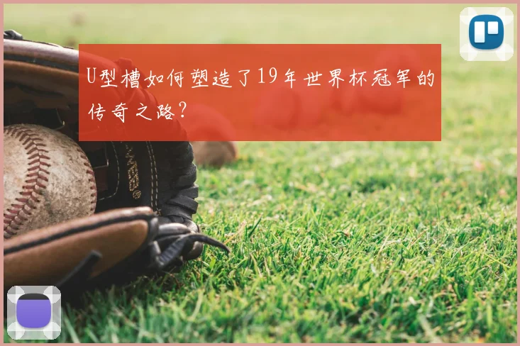 U型槽如何塑造了19年世界杯冠军的传奇之路?