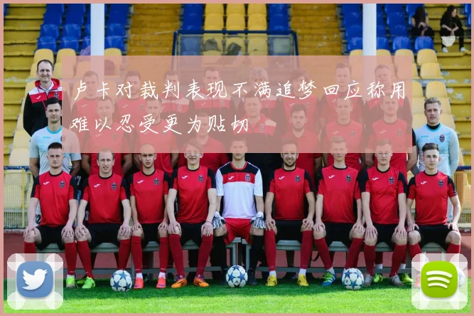卢卡对裁判表现不满追梦回应称用难以忍受更为贴切