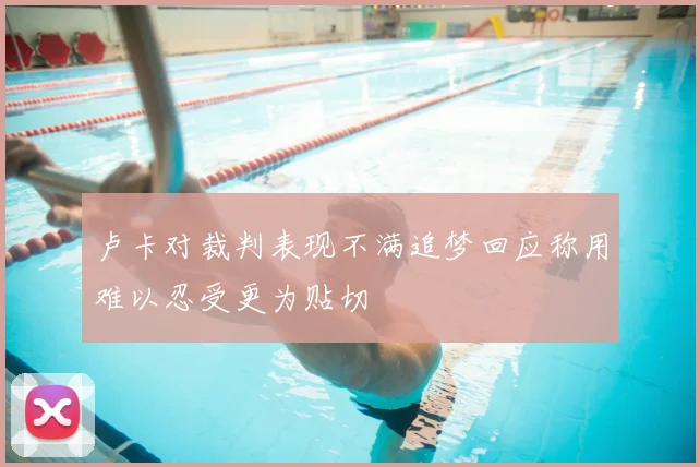 卢卡对裁判表现不满追梦回应称用难以忍受更为贴切