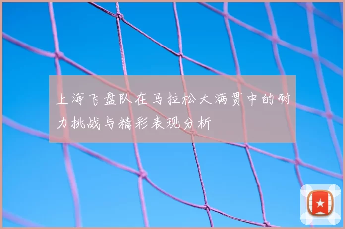 上海飞盘队在马拉松大满贯中的耐力挑战与精彩表现分析