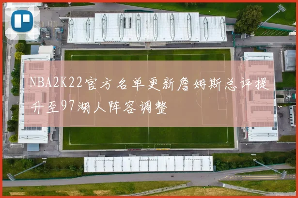 NBA2K22官方名单更新詹姆斯总评提升至97湖人阵容调整