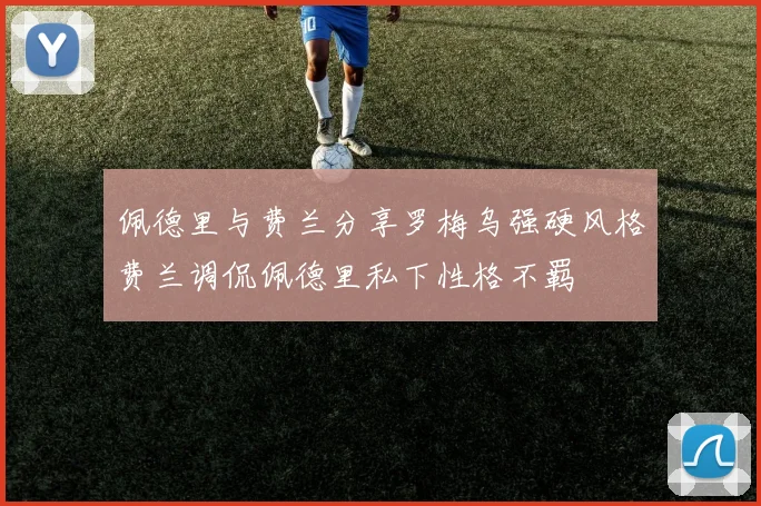 佩德里与费兰分享罗梅乌强硬风格费兰调侃佩德里私下性格不羁