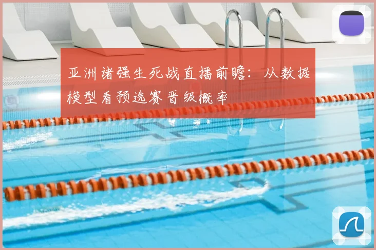 亚洲诸强生死战直播前瞻:从数据模型看预选赛晋级概率