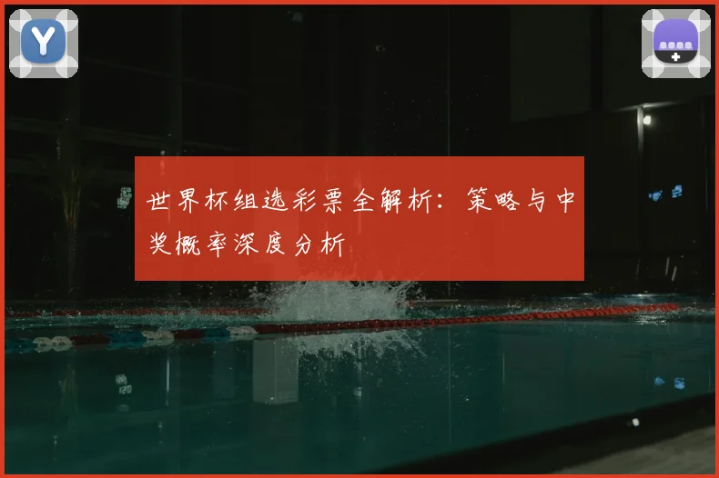 世界杯组选彩票全解析：策略与中奖概率深度分析