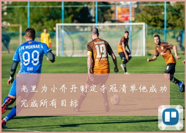 老里为小乔丹制定夺冠清单他成功完成所有目标