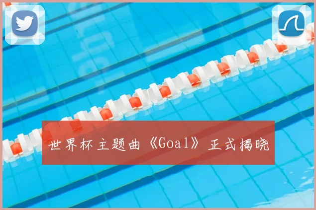 世界杯主题曲《Goal》正式揭晓