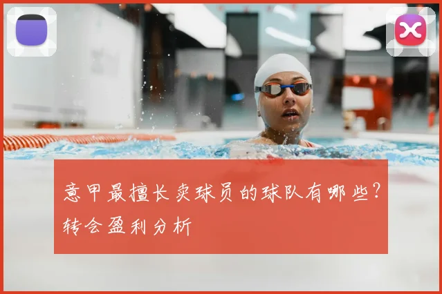 意甲最擅长卖球员的球队有哪些?转会盈利分析