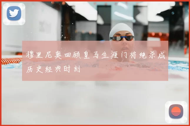 穆里尼奥回顾皇马生涯门将绝杀成历史经典时刻