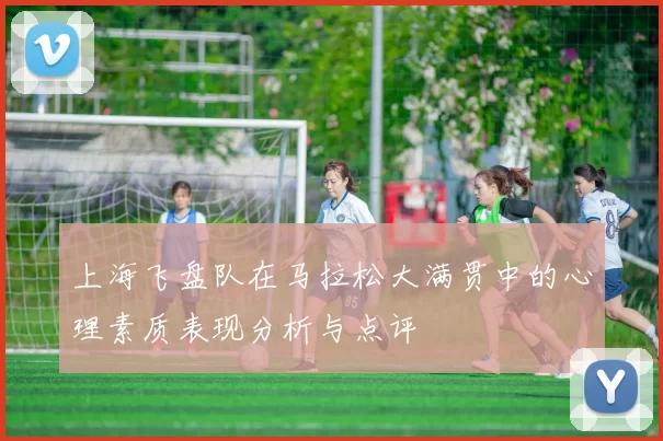 上海飞盘队在马拉松大满贯中的心理素质表现分析与点评