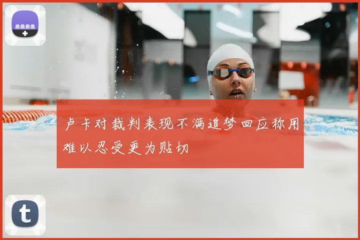 卢卡对裁判表现不满追梦回应称用难以忍受更为贴切