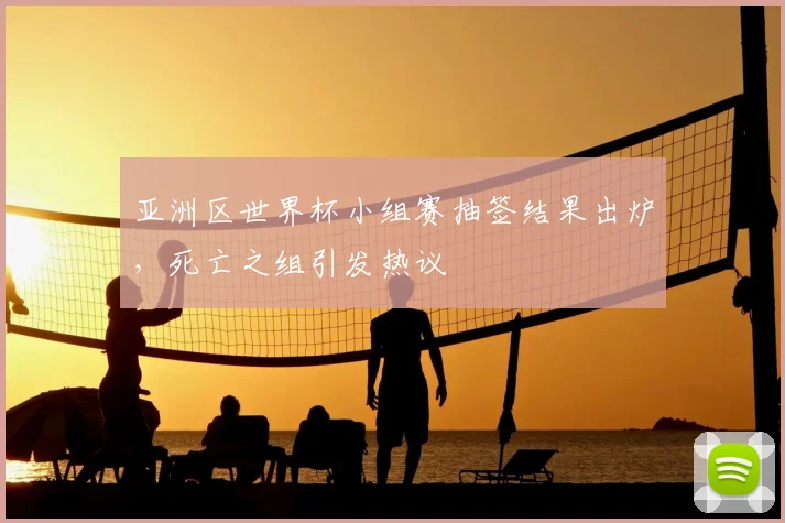 亚洲区世界杯小组赛抽签结果出炉,死亡之组引发热议