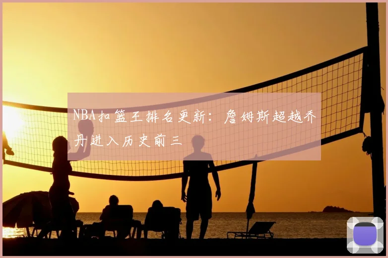 NBA扣篮王排名更新:詹姆斯超越乔丹进入历史前三