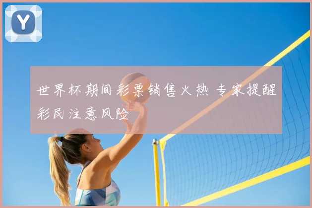 世界杯期间彩票销售火热 专家提醒彩民注意风险
