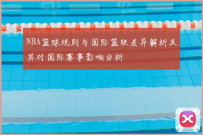 NBA篮球规则与国际篮联差异解析及其对国际赛事影响分析