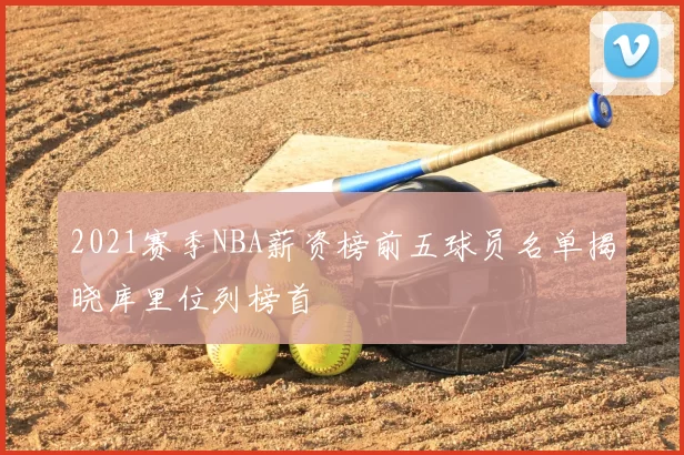 2021赛季NBA薪资榜前五球员名单揭晓库里位列榜首