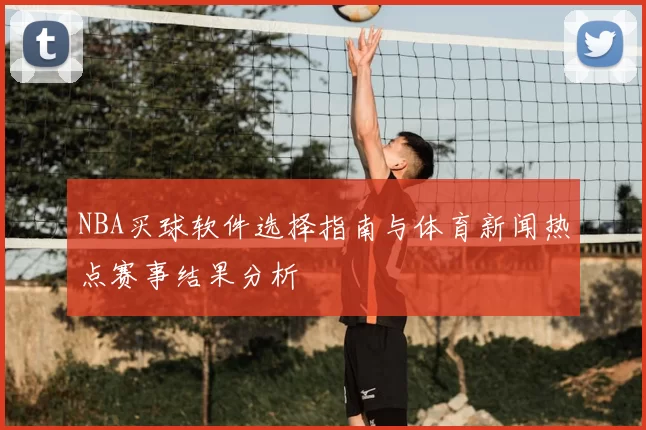 NBA买球软件选择指南与体育新闻热点赛事结果分析