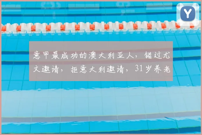 意甲最成功的澳大利亚人，错过尤文邀请，拒意大利邀请，31岁养老