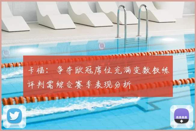 卡福：争夺欧冠席位充满变数教练评判需综合赛季表现分析
