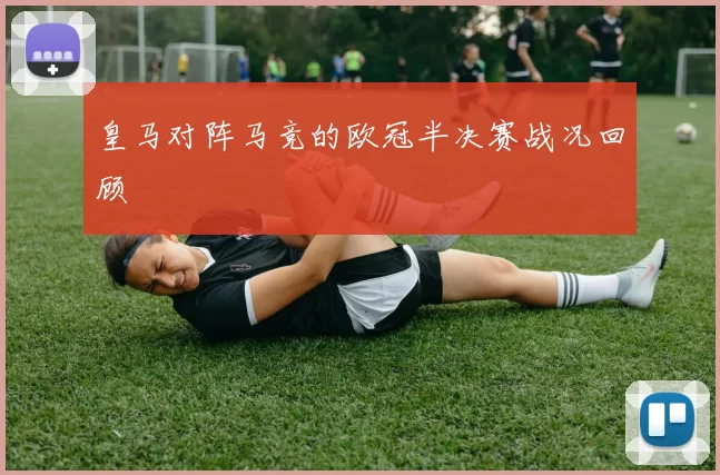 皇马对阵马竞的欧冠半决赛战况回顾