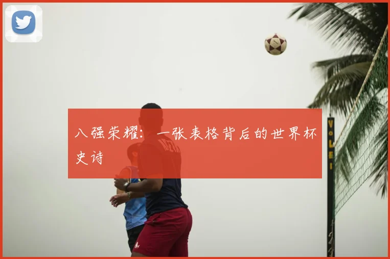 八强荣耀:一张表格背后的世界杯史诗