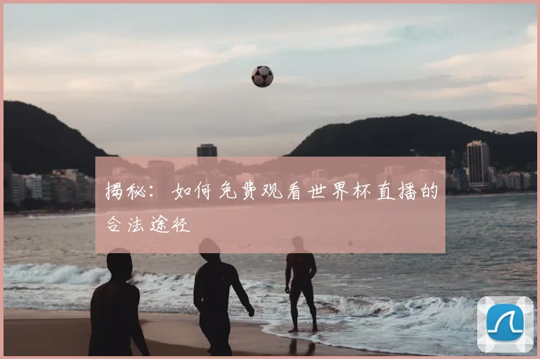 揭秘：如何免费观看世界杯直播的合法途径