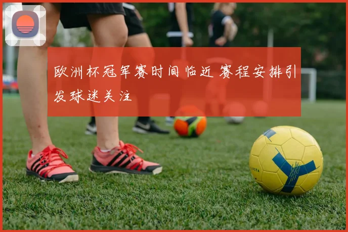 欧洲杯冠军赛时间临近 赛程安排引发球迷关注