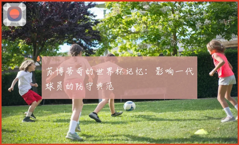 苏博蒂奇的世界杯记忆:影响一代球员的防守典范