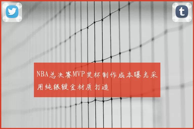 NBA总决赛MVP奖杯制作成本曝光采用纯银镀金材质打造