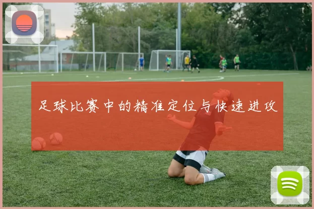 足球比赛中的精准定位与快速进攻