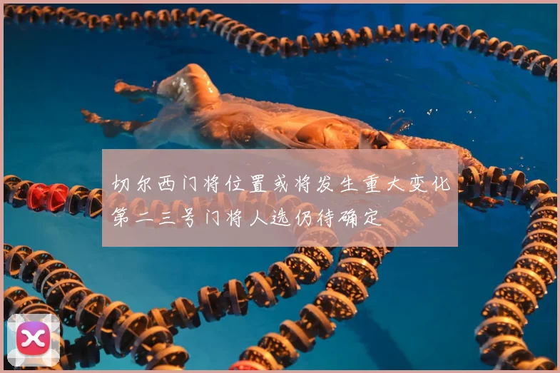 切尔西门将位置或将发生重大变化第二三号门将人选仍待确定