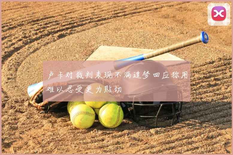 卢卡对裁判表现不满追梦回应称用难以忍受更为贴切