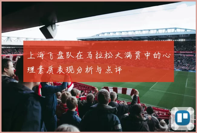 上海飞盘队在马拉松大满贯中的心理素质表现分析与点评