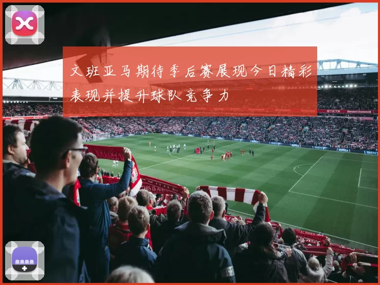 文班亚马期待季后赛展现今日精彩表现并提升球队竞争力