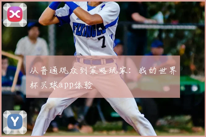 从普通观众到策略玩家：我的世界杯买球app体验