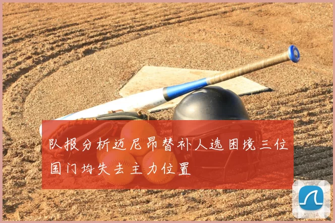 队报分析迈尼昂替补人选困境三位国门均失去主力位置