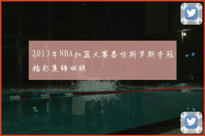 2013年NBA扣篮大赛泰伦斯罗斯夺冠精彩集锦回顾