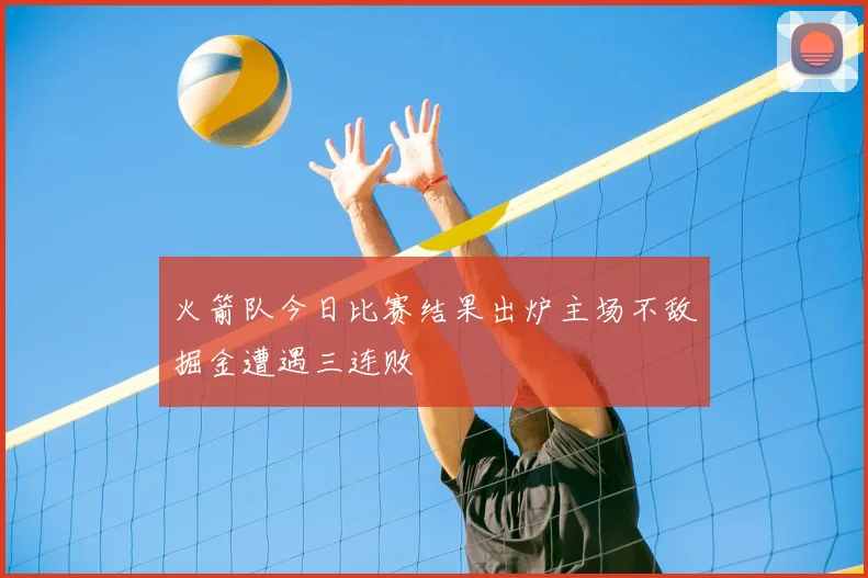 火箭队今日比赛结果出炉主场不敌掘金遭遇三连败
