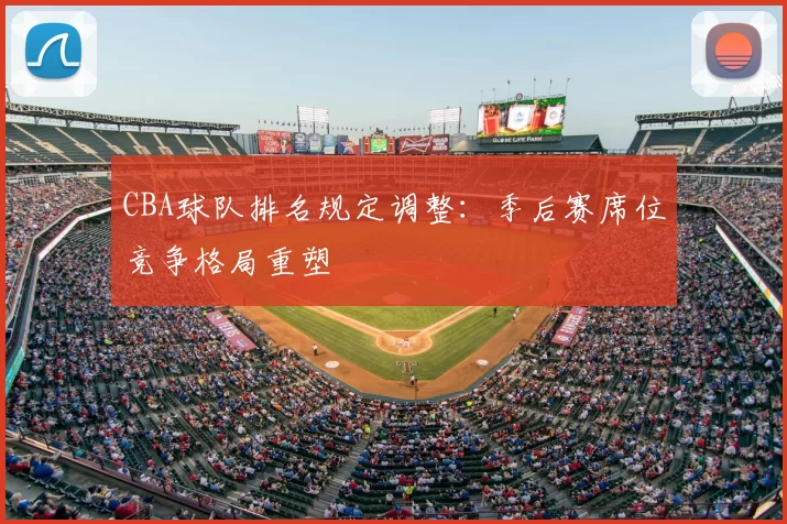 CBA球队排名规定调整：季后赛席位竞争格局重塑