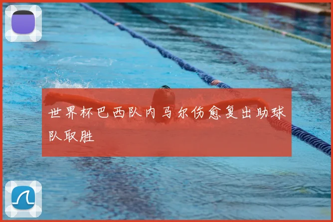 世界杯巴西队内马尔伤愈复出助球队取胜