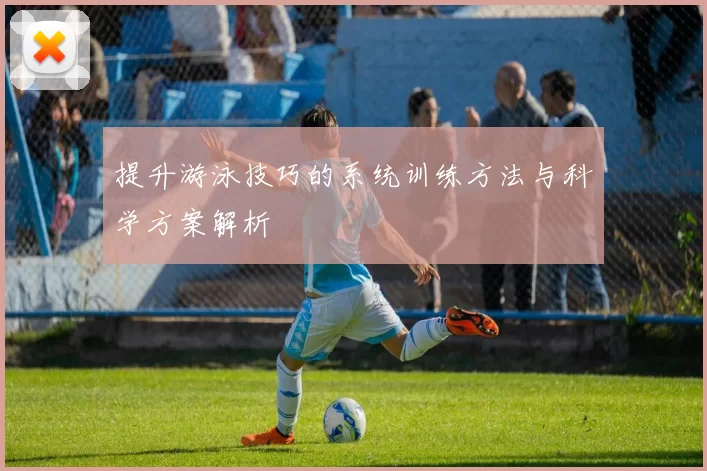 提升游泳技巧的系统训练方法与科学方案解析