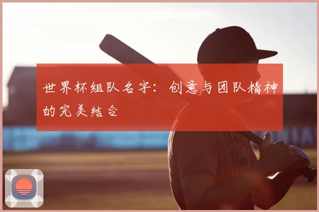 世界杯组队名字:创意与团队精神的完美结合