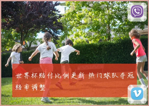 世界杯赔付比例更新 热门球队夺冠赔率调整