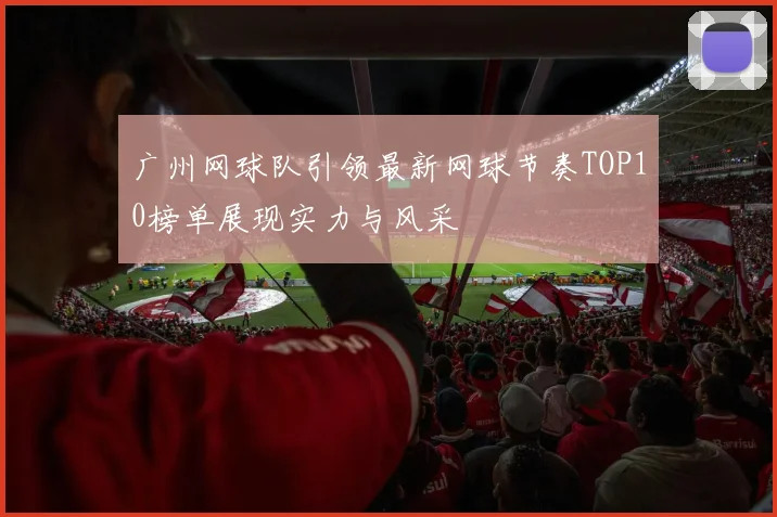 广州网球队引领最新网球节奏TOP10榜单展现实力与风采