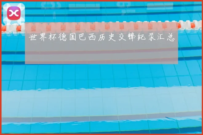 世界杯德国巴西历史交锋纪录汇总