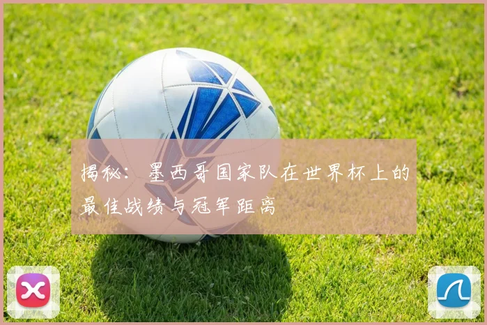 揭秘:墨西哥国家队在世界杯上的最佳战绩与冠军距离