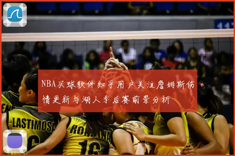 NBA买球软件知乎用户关注詹姆斯伤情更新与湖人季后赛前景分析